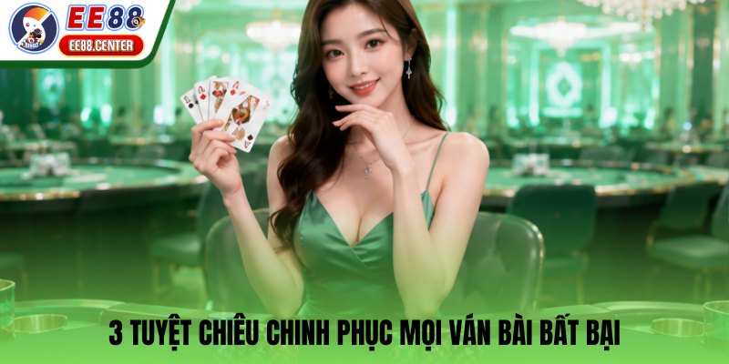 3 tuyệt chiêu chinh phục mọi ván bài bất bại