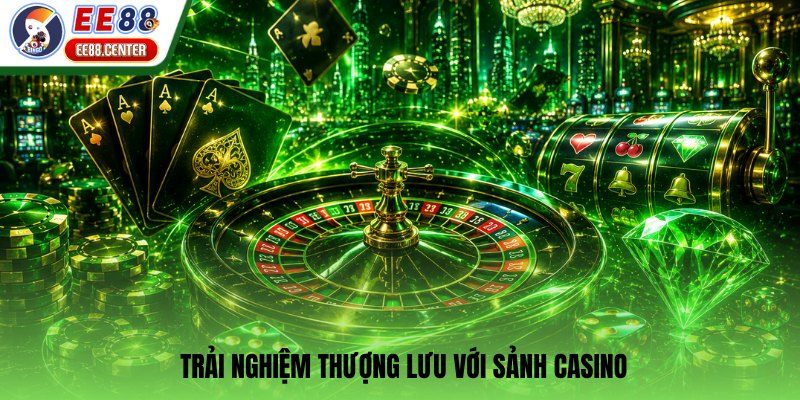 Trải nghiệm thượng lưu với sảnh casino